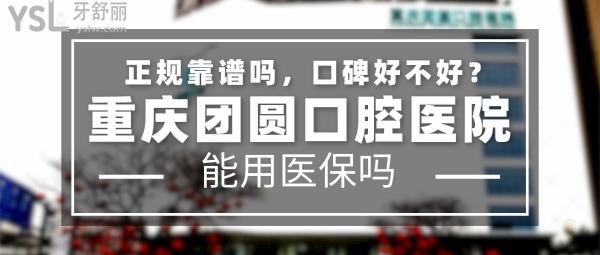 重慶團(tuán)圓口腔正規(guī)靠譜嗎_地址在哪里_是否需要_視頻_口碑好不好_收費(fèi)標(biāo)準(zhǔn)_能用社保嗎?(正規(guī)靠譜/重慶市九龍坡區(qū)/是/口碑非常好/收費(fèi)中等/能用社保/大型連鎖口腔牙科專(zhuān)科醫(yī)院/二級(jí)口腔醫(yī)院)