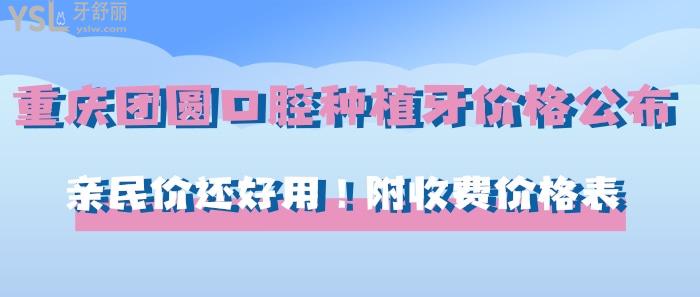 重慶團圓口腔種植牙價格公布！親民價還好用！附收費價格表！