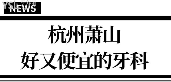 杭州蕭山正規(guī)牙科哪家好 口碑好價(jià)格實(shí)惠的非這兩家莫屬 鼎力推薦 附收費(fèi)價(jià)格.jpg