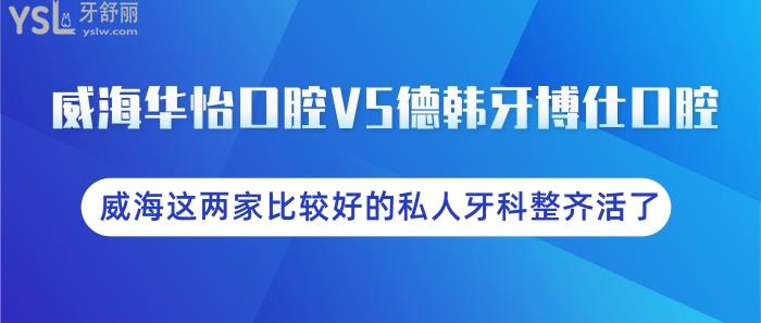 威海華怡口腔VS德韓牙博仕口腔，威海這兩家比較好的私人牙科整齊活了！