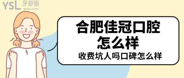 合肥佳冠口腔是靠譜的牙科嗎 佳冠口腔收費(fèi)怎么樣