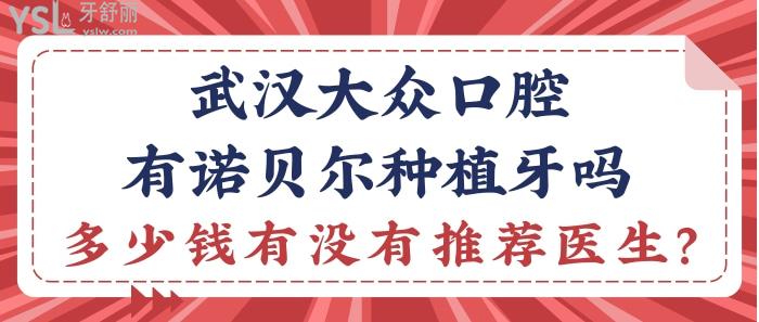 武漢大眾口腔有諾貝爾種植牙嗎？多少錢有沒(méi)有推薦醫(yī)生？