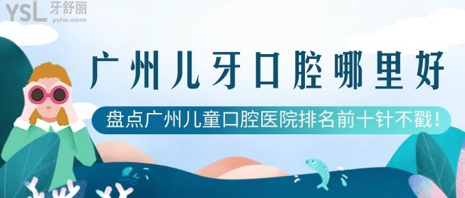 廣州兒牙口腔哪里好？盤點廣州兒童口腔醫(yī)院排名前十針不戳！