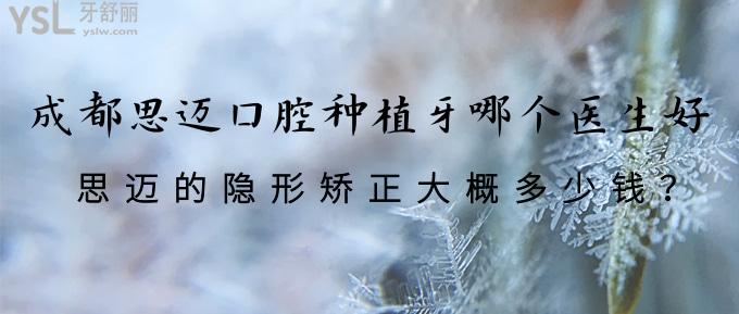 成都思邁口腔種植牙哪個醫(yī)生好？思邁的隱形矯正大概多少錢？