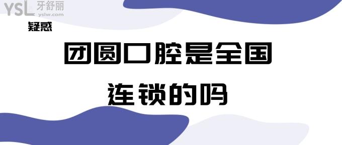 團(tuán)圓口腔是國內(nèi)連鎖的嗎