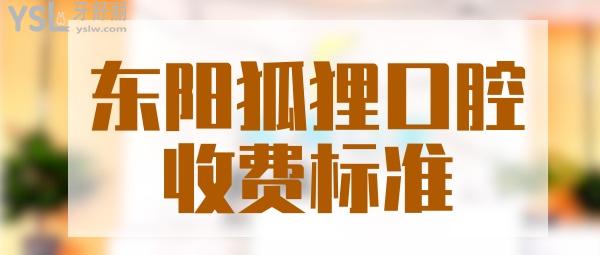 東陽狐貍口腔門診部收費標準調(diào)整，種植牙/牙齒矯正價目表一覽東陽狐貍口腔收費高嗎
