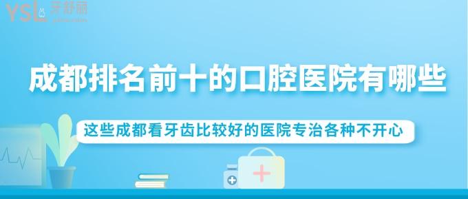 成都排名前十的口腔醫(yī)院有哪些？這些成都看牙齒比較好的醫(yī)院專治各種不開心！