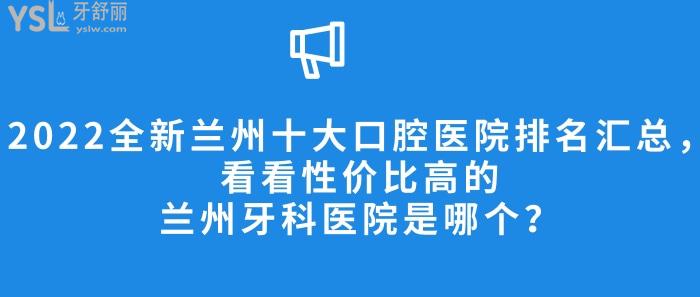 蘭州十大口腔醫(yī)院排名，蘭州牙科醫(yī)院哪個性價比高