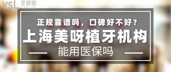 上海美呀植牙機構(gòu)正規(guī)靠譜嗎_地址在哪里_是否需要_視頻_口碑好不好_收費標準_能用社保嗎?(正規(guī)靠譜/上海市長寧區(qū)、上海市楊浦區(qū)/是/口碑非常好/收費中等/暫不能用社保/一城兩院)