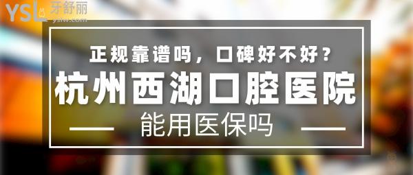 杭州西湖口腔醫(yī)院正規(guī)靠譜嗎_地址在哪里_是否需要_視頻_口碑好不好_收費(fèi)標(biāo)準(zhǔn)_能用社保嗎?(正規(guī)靠譜/杭州市西湖區(qū)/是/口碑非常好/收費(fèi)中等/能用社保)