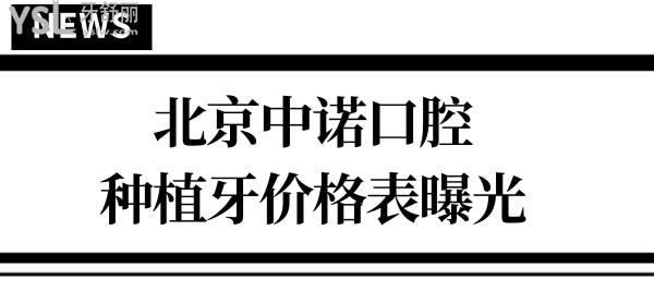 北京中諾口腔怎么樣 種植牙技術(shù)收費標(biāo)準(zhǔn)更新 看完便了若指掌不被坑.jpg