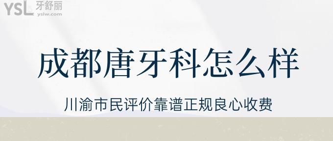 成都唐牙科怎么樣？川渝市民評(píng)價(jià)靠譜正規(guī)良心收費(fèi)！