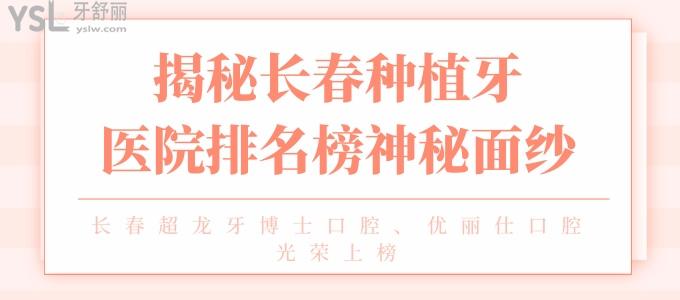 揭秘長春種植牙醫(yī)院排名榜神秘面紗 長春超龍牙博士口腔 優(yōu)麗仕口腔光榮上榜