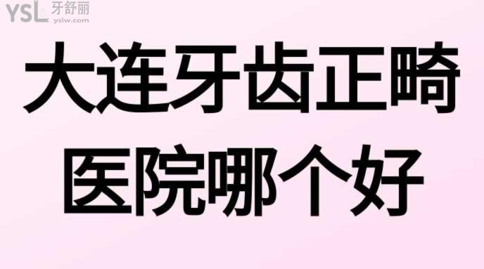 大連牙齒正畸醫(yī)院哪個(gè)好