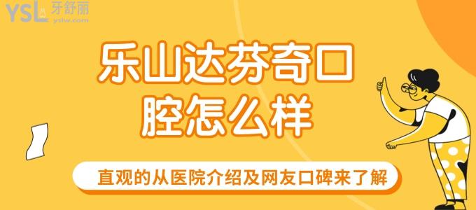樂(lè)山達(dá)芬奇口腔怎么樣 直觀的從醫(yī)院介紹及網(wǎng)友口碑來(lái)了解