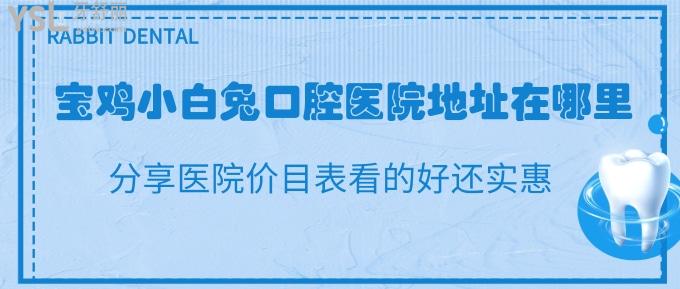 寶雞小白兔口腔醫(yī)院地址在哪里？分享醫(yī)院價(jià)目表看的好還實(shí)惠！