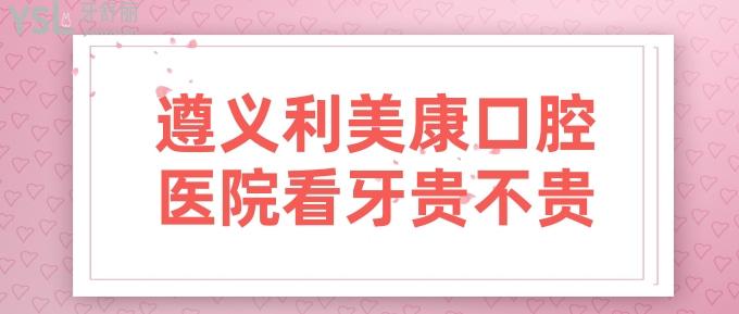 遵義利美康口腔醫(yī)院看牙貴不貴