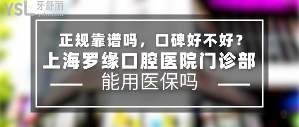上海羅緣口腔醫(yī)院門診部正規(guī)靠譜嗎_地址_視頻_口碑好不好_收費標(biāo)準(zhǔn)_能用社保嗎?(正規(guī)靠譜/上海寶山區(qū)/口碑非常好/收費中低/暫不能用社保/牙科連鎖)