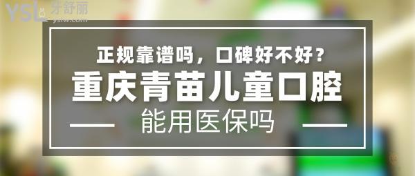 重慶青苗兒童口腔正規(guī)靠譜嗎_地址_視頻_口碑好不好_收費(fèi)標(biāo)準(zhǔn)_能用社保嗎?(正規(guī)靠譜/重慶市江北區(qū)、兩江新區(qū)/口碑非常好/收費(fèi)中等/暫不能用社保/特色兒牙、牙齒不齊早期干預(yù)/一城兩院)
