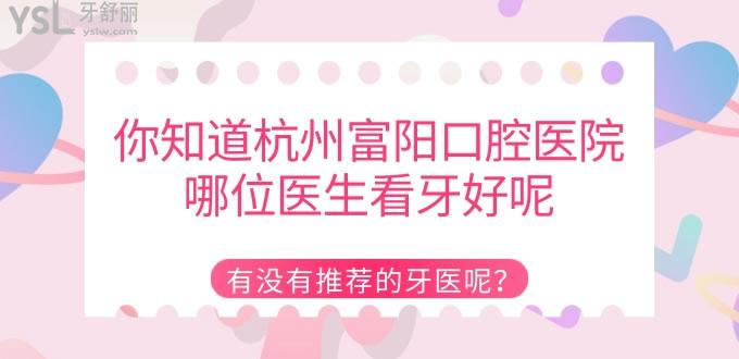你知道杭州富陽口腔醫(yī)院哪位醫(yī)生看牙好呢 有沒有推薦的牙醫(yī)呢