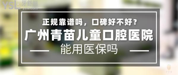 廣州青苗兒童口腔醫(yī)院正規(guī)靠譜嗎_地址_視頻_口碑好不好_收費(fèi)標(biāo)準(zhǔn)_能用社保嗎?(正規(guī)靠譜/廣州市天河區(qū)、越秀區(qū)/口碑非常好/收費(fèi)中等/暫不能用社保/特色兒牙/一城三院)