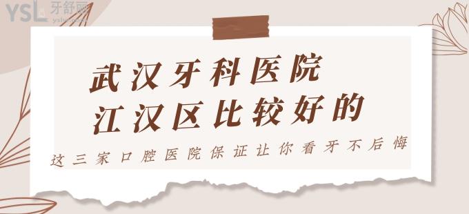 武漢牙科醫(yī)院江漢區(qū)比較好的 這三家口腔醫(yī)院**讓你看牙不后悔