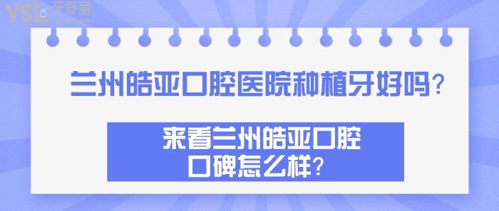 蘭州皓亞口腔醫(yī)院種植牙好嗎，蘭州皓亞口腔口碑怎么樣