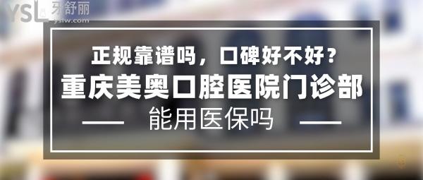 重慶美奧口腔醫(yī)院門診部正規(guī)靠譜嗎_地址在哪里_是否需要_視頻_口碑好不好_收費(fèi)標(biāo)準(zhǔn)_能用社保嗎?(正規(guī)靠譜/重慶市渝北區(qū)、渝中區(qū)/是/口碑非常好/收費(fèi)中等/能用社保/牙科連鎖/一城兩院)
