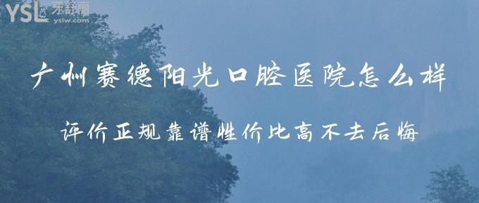 廣州賽德陽光口腔醫(yī)院怎么樣 評價(jià)正規(guī)靠譜性價(jià)高不去后悔