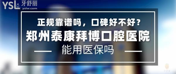 鄭州泰康拜博口腔醫(yī)院正規(guī)靠譜嗎_地址在哪里_是否需要_視頻_口碑好不好_收費標準_能用社保嗎?(正規(guī)靠譜/鄭州市金水區(qū)、二七區(qū)、惠濟區(qū)/是/口碑非常好/收費中等/能用社保/一城五院)