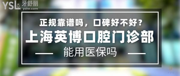 上海英博口腔門診部正規(guī)靠譜嗎_地址在哪里_是否需要_視頻_口碑好不好_收費(fèi)標(biāo)準(zhǔn)_能用社保嗎?(正規(guī)靠譜/上海市黃浦區(qū)/是/口碑良好/收費(fèi)中等/暫不能用社保)
