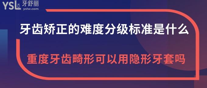 牙齒矯正的難度分級(jí)標(biāo)準(zhǔn)是什么？重度牙齒畸形可以用隱形牙套嗎？