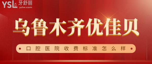 烏魯木齊優(yōu)佳貝口腔醫(yī)院收費標(biāo)準(zhǔn)