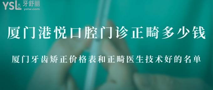 廈門港悅口腔門診正畸多少錢?廈門牙齒矯正價格表和正畸醫(yī)生技術(shù)好的名單推薦給你！