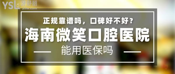 海南微笑口腔醫(yī)院正規(guī)靠譜嗎_地址在哪里_是否需要_視頻_口碑好不好_收費標準_能用社保嗎?(正規(guī)靠譜/三亞市吉陽區(qū)、?？谑旋埲A區(qū)、樂東九所鎮(zhèn)/是/口碑非常好/收費中等/能用社保)