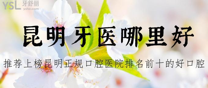昆明牙醫(yī)哪里好？推薦上榜昆明正規(guī)口腔醫(yī)院排名前十的好口腔給你不要錯過哈！