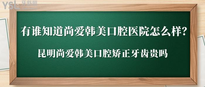 尚愛韓美口腔醫(yī)院怎么樣，昆明尚愛韓美口腔矯正牙齒貴嗎