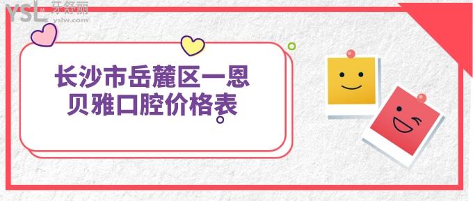 長沙市岳麓區(qū)一恩貝雅口腔價格表