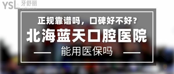 北海藍(lán)天口腔醫(yī)院正規(guī)靠譜嗎_地址在哪里_是否需要_視頻_口碑好不好_收費(fèi)標(biāo)準(zhǔn)_能用社保嗎?(正規(guī)靠譜/北海市海城區(qū)/是/口碑非常好/收費(fèi)中等/能用社保/二級(jí)牙科醫(yī)院/連鎖保護(hù)/上市背景)