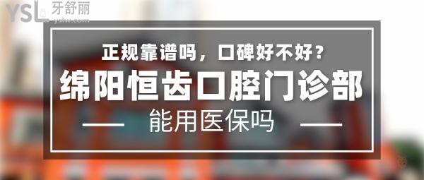 綿陽恒齒口腔門診部正規(guī)靠譜嗎_地址在哪里_是否需要_視頻_口碑好不好_收費(fèi)標(biāo)準(zhǔn)_能用社保嗎?(正規(guī)靠譜/綿陽市涪城區(qū)/是/口碑良好/收費(fèi)中等/能用社保)