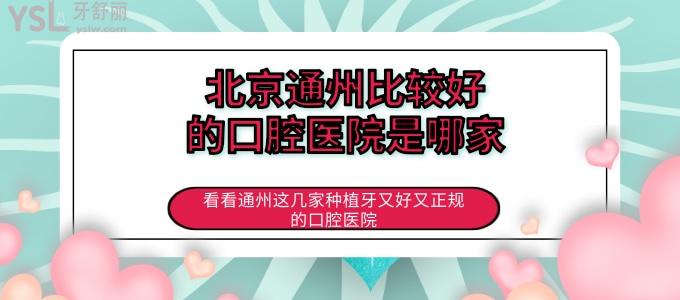 北京通州比較好的口腔醫(yī)院是哪家 看看通州這幾家種植牙又好又正規(guī)的口腔醫(yī)院