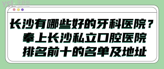 長沙有哪些好的牙科醫(yī)院，長沙私立口腔醫(yī)院排名前十的地址