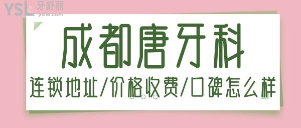 成都唐牙科是連鎖的嗎 價格收費貴不貴 口碑怎么樣