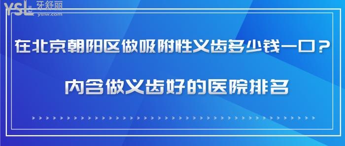 在北京朝陽區(qū)做吸附性義齒多少錢一口，北京朝陽區(qū)做義齒好的醫(yī)院排名
