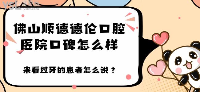 誰(shuí)知道佛山順德德倫口腔醫(yī)院口碑怎么樣 來(lái)看過(guò)牙的患者怎么說(shuō)