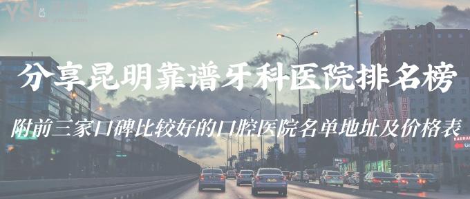 分享昆明靠譜牙科醫(yī)院排名榜！附前三家口碑比較好的口腔醫(yī)院名單地址及價(jià)格表！