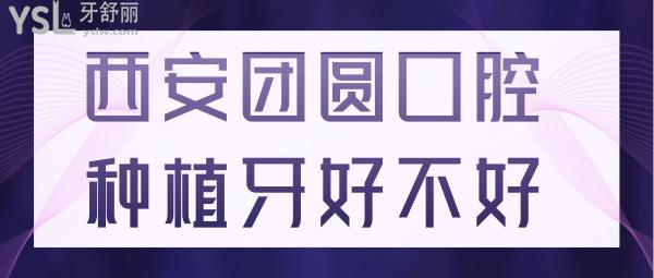 去過(guò)才知道西安團(tuán)圓口腔種植牙好不好 正規(guī)價(jià)格實(shí)惠口碑強(qiáng)