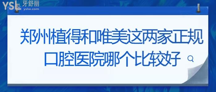 鄭州植得和唯美這兩家正規(guī)口腔醫(yī)院哪個(gè)比較好