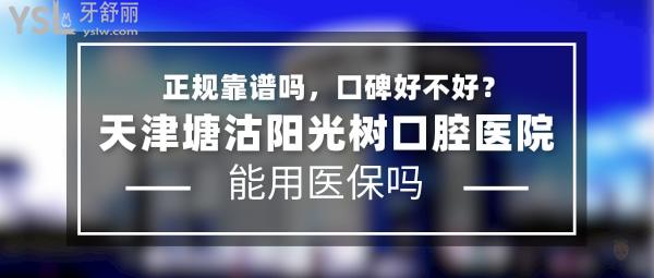 天津塘沽陽光樹口腔醫(yī)院正規(guī)靠譜嗎_地址_視頻_口碑好不好_收費(fèi)標(biāo)準(zhǔn)_能用社保嗎?(正規(guī)靠譜/天津市濱海新區(qū)/口碑非常好/收費(fèi)中等/能用社保/成立于1991)