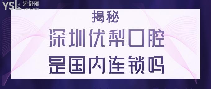 深圳優(yōu)梨口腔是國內連鎖嗎